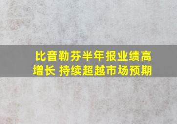 比音勒芬半年报业绩高增长 持续超越市场预期